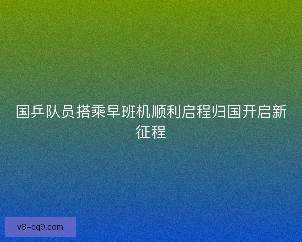 国乒队员搭乘早班机顺利启程归国开启新征程
